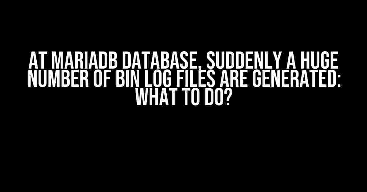 At MariaDB Database, Suddenly a Huge Number of Bin Log Files are Generated: What to Do?