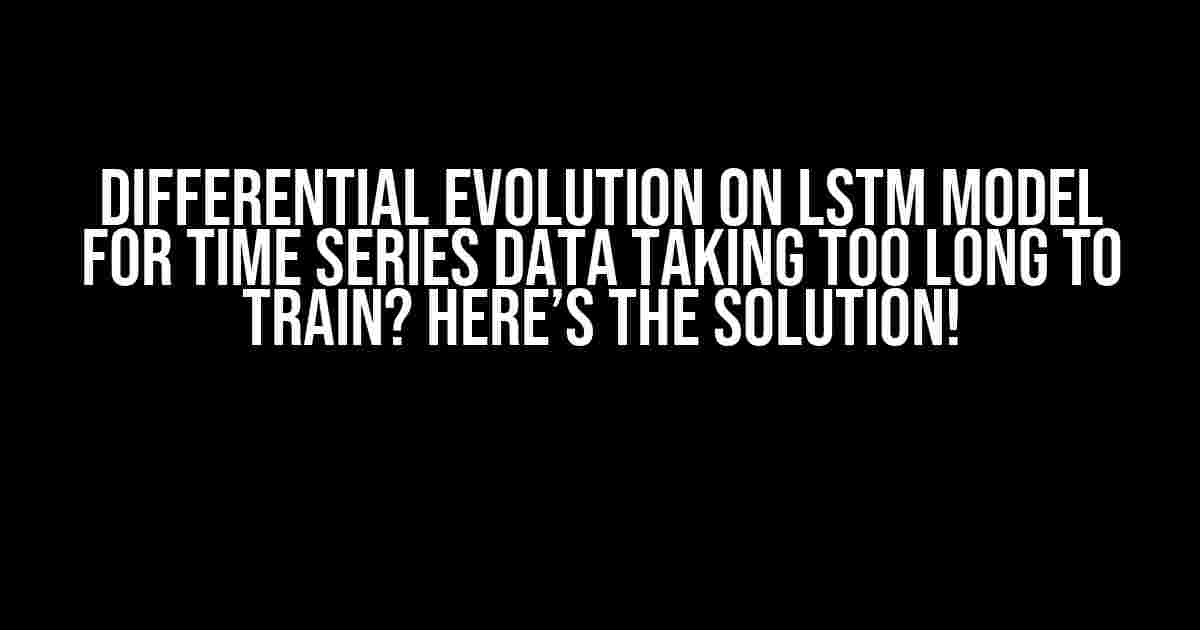 Differential Evolution on LSTM Model for Time Series Data Taking Too Long to Train? Here’s the Solution!