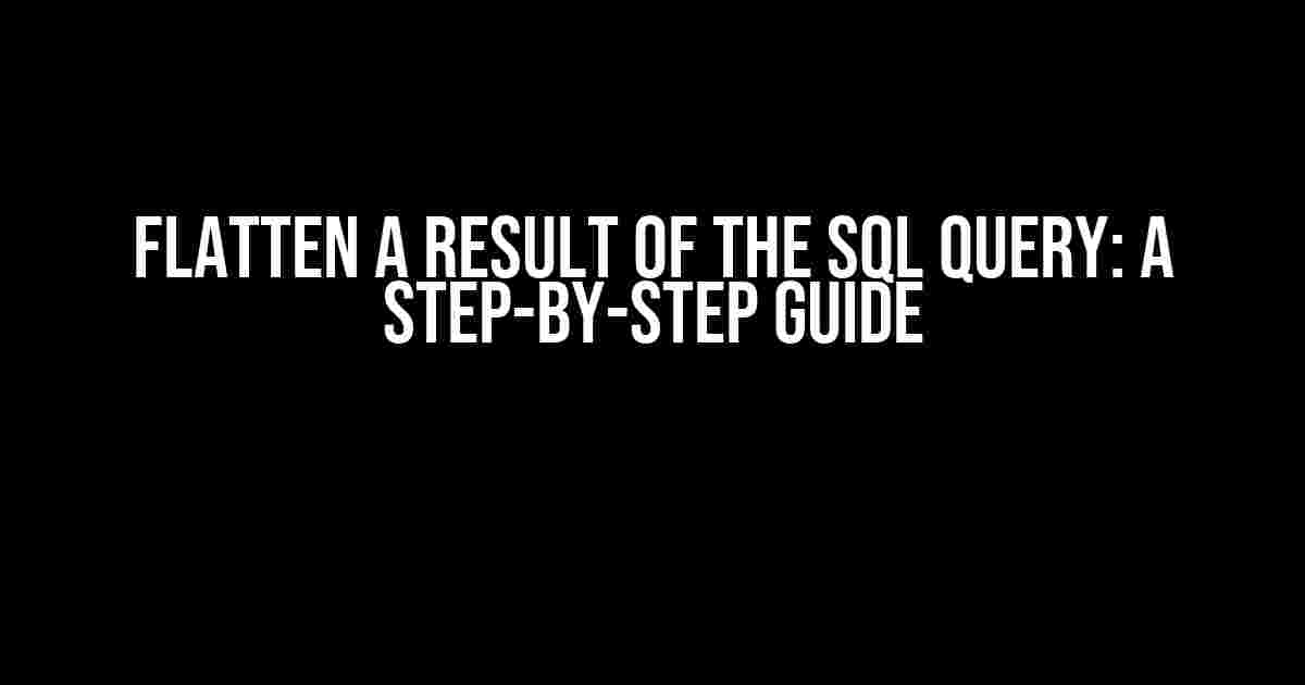 Flatten a Result of the SQL Query: A Step-by-Step Guide