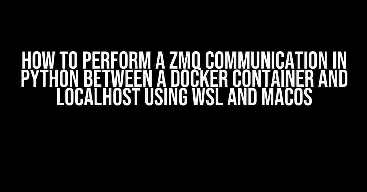 How to Perform a ZMQ Communication in Python between a Docker Container and localhost using WSL and MacOS