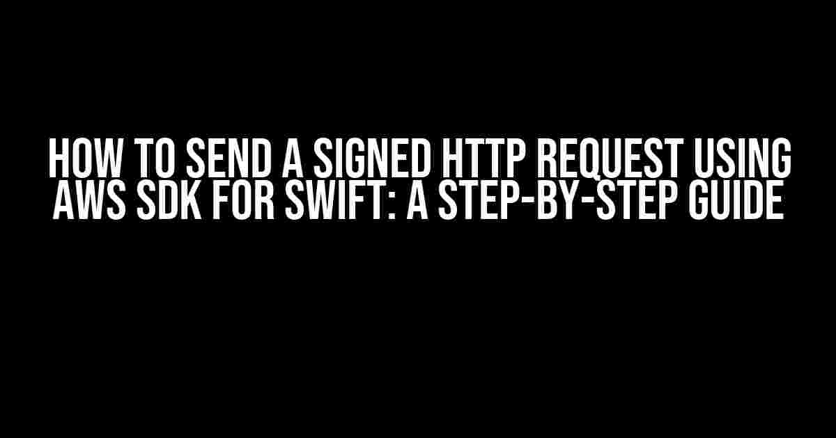 How to Send a Signed HTTP Request Using AWS SDK for Swift: A Step-by-Step Guide