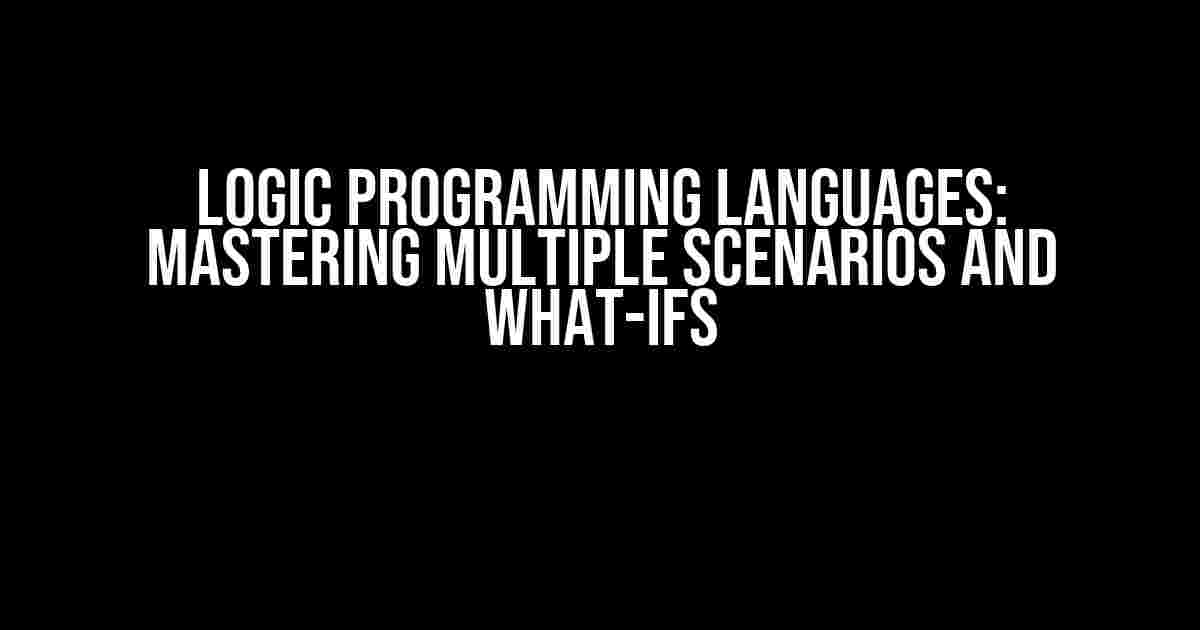 Logic Programming Languages: Mastering Multiple Scenarios and What-Ifs