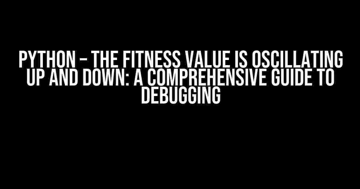 Python – The fitness value is oscillating up and down: A Comprehensive Guide to Debugging