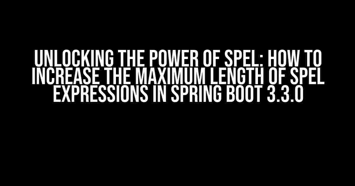 Unlocking the Power of SpEL: How to Increase the Maximum Length of SpEL Expressions in Spring Boot 3.3.0